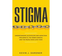 STIGMA: Understanding Alcoholism and Addiction for Addicts, the Sober Curious, and the People Who Love Them