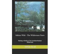 Stikine Wild - The Wilderness Years: Raising a Family in the Canadian Wilderness