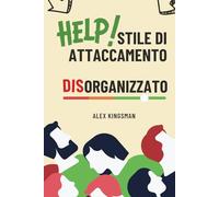 Stile di Attaccamento Disorganizzato: Come Riconquistare la Tua Libertà Emotiva e Rompere il Ciclo Timoroso Evitante Migliorando Intimità e Relazioni (Verso l'Attaccamento Sicuro)