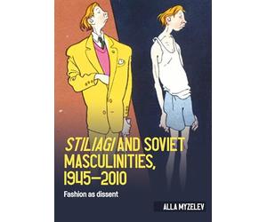 Stiliagi and Soviet masculinities, 1945-2010: Fashion as dissent (Studies in Design and Material Culture)