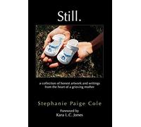 Still: A Collection of Honest Artwork and Writings from the Heart of a Grieving Mother