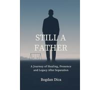 Still a Father: A Journey of Healing, Presence and Legacy After Separation