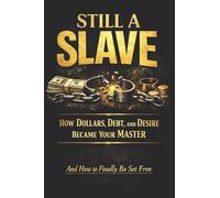 Still A Slave: How Dollars, Debt & Desire Became Your Master: And How to Finally Be Set Free