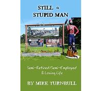 Still a Stupid Man: Semi-Retired/Semi-Employed & Loving Life: Volume 3 (Random Thoughts of a Stupid Man)