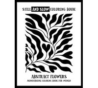 Still and Slow Coloring Book - Abstract Flowers - A Monochrome Coloring Book for Women: Black and White Simple Shapes, Cozy Ink Art, One-color ... for Stress Relief and Mindful Creativity