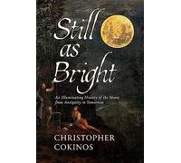 Still As Bright: An Illuminating History of the Moon, from Antiquity to Tomorrow