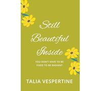 Still Beautiful Inside : You Don’t Have To Be Fixed To Be Radiant