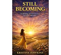 Still Becoming: Learning to Live Fully, Gently, and Awake