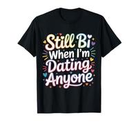 Still Bi When I'm Dating Anyone |- T-Shirt