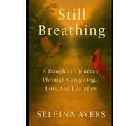 Still Breathing: A Daughter's Journey Through Caregiving, Loss, and Life After