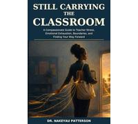 Still Carrying the Classroom: A Compassionate Guide to Teacher Stress, Emotional Exhaustion, Boundaries, and Finding Your Way Forward (The Whole-Truth Educator Series)