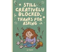 STILL CREATIVELY BLOCKED, THANKS FOR ASKING: The notebook for when your muse ghosts you, your brain quits and all you've got is a half-dead pen and too many feelings