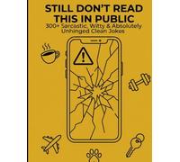 Still Don't Read This In Public: 300+ Sarcastic, Witty and Absolutely Unhinged Clean Jokes
