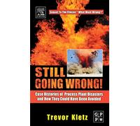 Still Going Wrong!: Case Histories of Process Plant Disasters and How They Could Have Been Avoided
