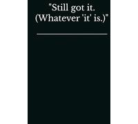 "Still got it. (Whatever 'it' is.)"