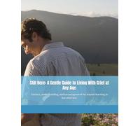 Still Here: A Gentle Guide to Living With Grief at Any Age: Comfort, understanding, and encouragement for anyone learning to live after loss