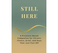 STILL HERE: A Presence-Based Companion for Chronic Illness, Grief, and Days That Just Feel Off (The Quiet Current Series)