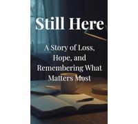 Still Here: A Story of Loss, Hope, and Remembering What Matters Most