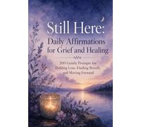 Still Here: Daily Affirmations for Grief and Healing: 200 Gentle Prompts for Holding Loss, Finding Breath, and Moving Forward