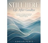 STILL HERE: Life After Goodbye A Grief & Loss Healing Coloring Book for Adults Navigating the Loss of a Partner or Spouse