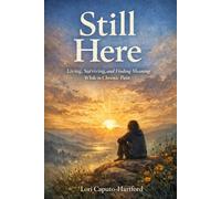 Still Here: Living, Surviving, and Finding Meaning While in Chronic Pain