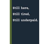 Still Here, Still Tired, Still Underpaid: A funny lined notebook | 120 pages 6x9 journal for notes, reports, and daily thoughts - perfect gift for cops, first responders and sarcastic minds