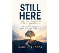 Still Here: Twenty True Stories of Life After the Darkest Days: Real People, Severe Depression, and the Quiet Fight Back to Hope