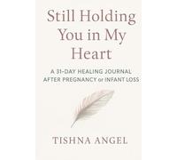 STILL HOLDING YOU IN MY HEART: A 31 DAY HEALING JOURNAL AFTER PREGNANCY or INFANT LOSS