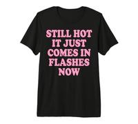 Still Hot It Just Comes in Flashes Now Premium T-Shirt