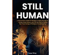 Still Human: A Neuroscience Guide for Managers Leading Through AI - Scripts, Brain Science, and a 90-Day Plan to Protect Your Team During AI Workplace Transformation (The Neuroscience at Work Series)