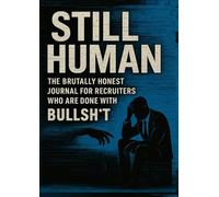 STILL HUMAN: The Brutally Honest Journal for Recruiters Who Are Done With Bullsh*t