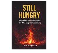 STILL HUNGRY: Why Desire Doesn’t Fade-and How Men Keep the Fire Burning
