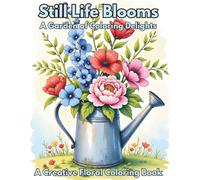 Still Life Blooms: A Garden of Coloring Delights: Explore 101 beautiful flower designs in unique and traditional containers like vases, wheelbarrows, ... in this relaxing adult coloring experience.
