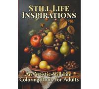 Still Life Inspirations: An Artistic Still Life Coloring Book for Adults: Frameworthy, Panoramic Designs with Fruits, Vegetables & Everyday Beauty (Axel Libra Coloring Books)