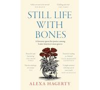 Still Life with Bones: A forensic quest for justice among Latin America’s mass graves: CHOSEN AS ONE OF THE BEST BOOKS OF 2023 BY FT READERS AND THE NEW YORKER
