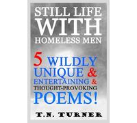 STILL LIFE WITH HOMELESS MEN: 5 WILDLY UNIQUE & ENTERTAINING & THOUGHT-PROVOKING POEMS (THE CONCISE POETRY WORKS of T.N. TURNER)