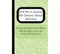 Still Me: A Journal for Chronic Illness Warriors: Writing Through Chronic Illness with Strength, Grace, and Honest Self-Reflection