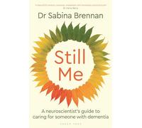 Still Me : A neuroscientist's guide to caring for someone with dementia
