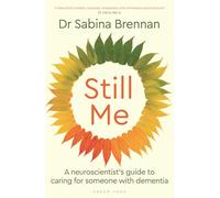 Still Me : A neuroscientist's guide to caring for someone with dementia