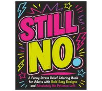 STILL NO.: A Funny Stress Relief Coloring Book for Adults with Bold Easy Designs and Absolutely No Patience Left (Sweary AF Coloring Series)