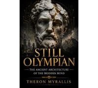 Still Olympian - The Ancient Architecture of the Modern Mind: How Greek Mythology Still Shapes the Patterns of Modern Life (Greek Myths and Legends)