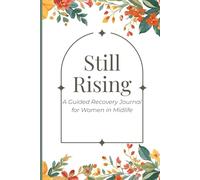 Still Rising: A Guided Recovery Journal for Women in Midlife: Prompts for Healing, Growth, and Reflection After Addiction, Trauma, or Burnout