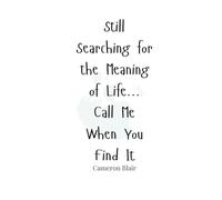 Still Searching for the Meaning of Life... Call Me When You Find It