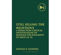 Still Selling the Righteous: A Redaction-Critical Investigation Of Reasons For Judgment In Amos 2.6-16: 555 (The Library of Hebrew Bible/Old Testament Studies)