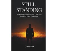 Still Standing: A Man's Guide to Grief, Loss and Finding Your Way Back (The Still Series)