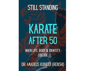 Still Standing: Karate After 50: When Life, Body, and Identity Collide: 7 (Karate for Life Series: Harmony for Mind, Body, Spirit)