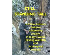 STILL STANDING TALL: A 3-Time Retiree's Guide to Conquering Anxiety in Today's World, Finding Your DNA and Working with Purpose