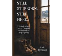 Still Stubborn. Still Here.: A Memoir of Love, Cancer, Caregiving, and Refusing to Stop Fighting