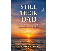 Still Their Dad, Even When I’m Away: A quiet companion for fathers who work away from home and miss the moments that matter most