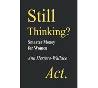 STILL THINKING? ACT.: Smarter Money for Women
